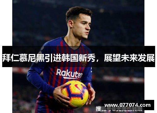 拜仁慕尼黑引进韩国新秀，展望未来发展