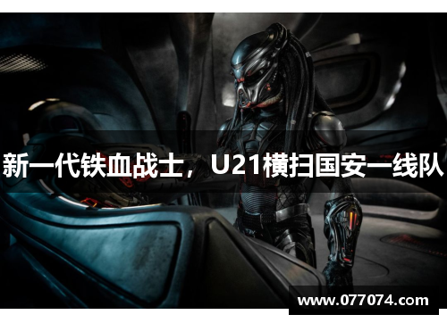新一代铁血战士，U21横扫国安一线队
