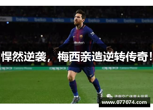 悍然逆袭，梅西亲造逆转传奇！